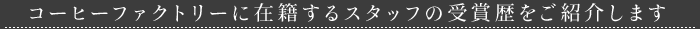 コーヒーファクトリーに在籍するスタッフの受賞歴をご紹介します