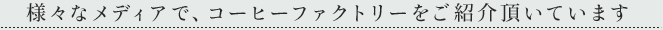 様々なメディアで、コーヒーファクトリーをご紹介頂いています