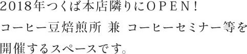 2018年つくば本店隣りにＯＰＥＮ！コーヒー豆焙煎所 兼 コーヒーセミナー等を開催するスペースです。